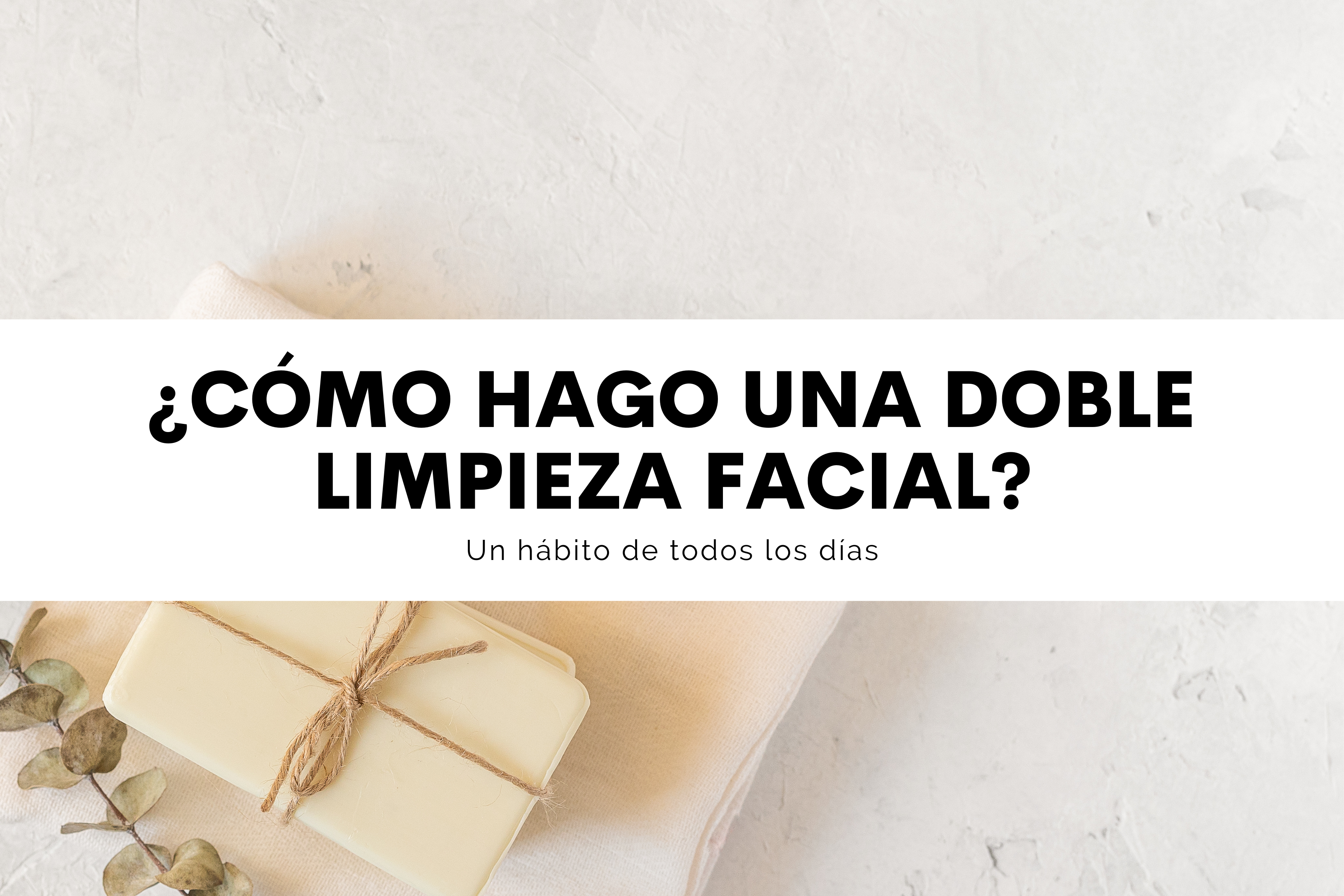 ¿Por qué hacer diario una doble limpieza facial?