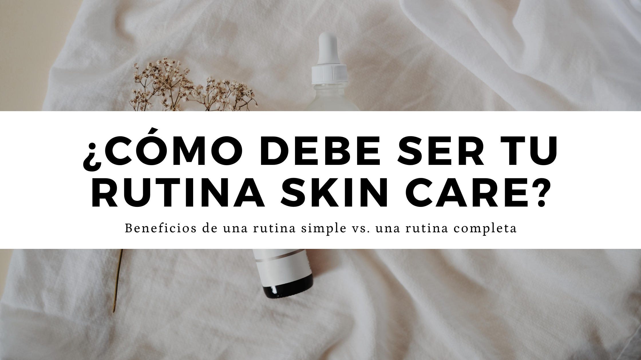 ¿Cómo debe ser tu rutina de skin care?